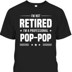 Fathers Day Tshirt Im Not Retired Im A Professional Poppop Best Gift For Grandpa